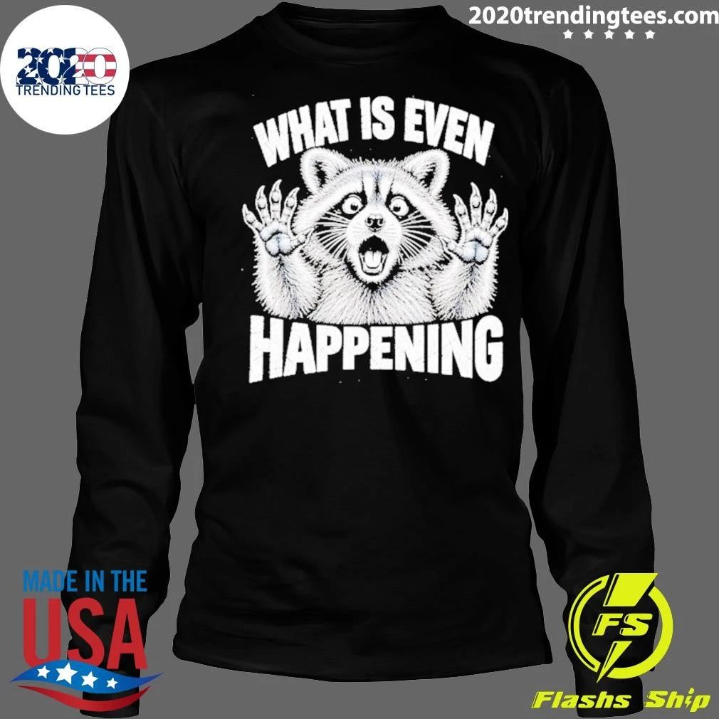 What Is Even Happening Raccoon Funny Shirt