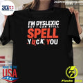 I’m Dyslexic But I Can Still Spell Yuck You Shirt