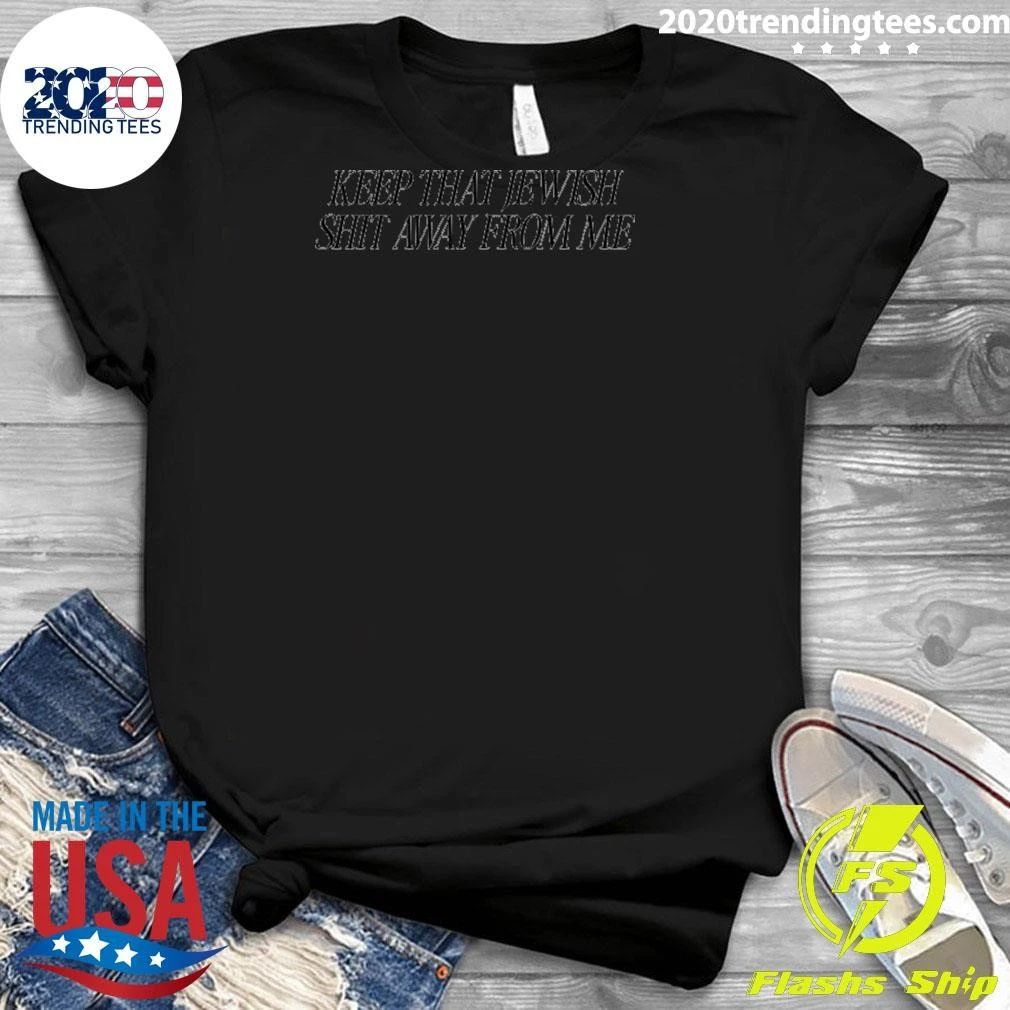 Keep That Jewish Shit Away From Me Shirt