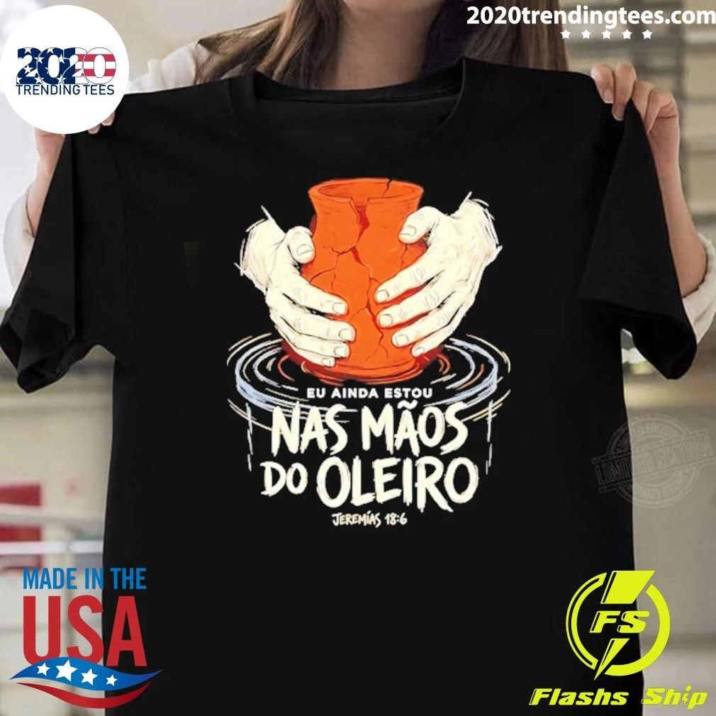 Eu Ainda Estou Nas Mãos do Oleiro Jeremias 18 6 Shirt