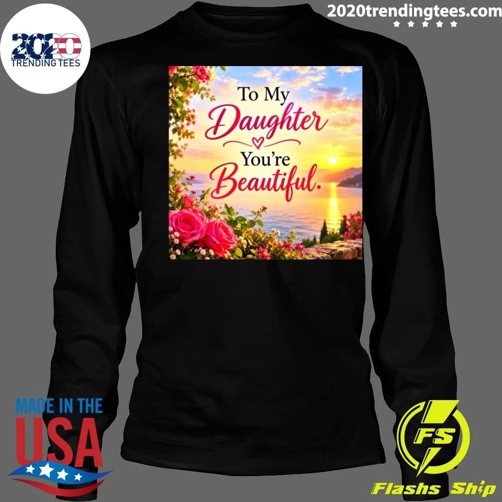 To My Daughter You’re Beautiful Shirt