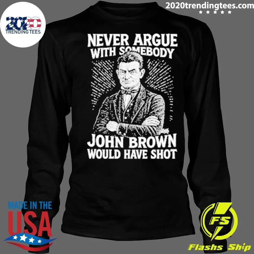 Never Argue With Somebody John Brown Would Have Shot Shirt