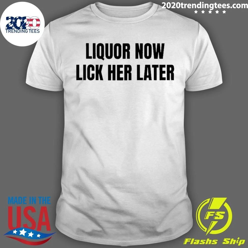 Liquor Now Lick Her Later Gat Slogan Humor Shirt