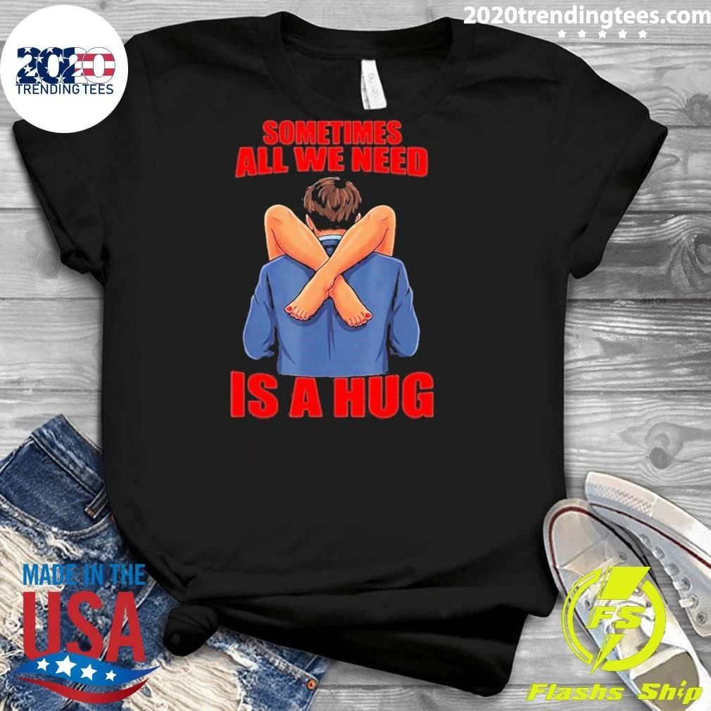 Sometimes All We Need Is A Hug Funny Sarcasm Shirt