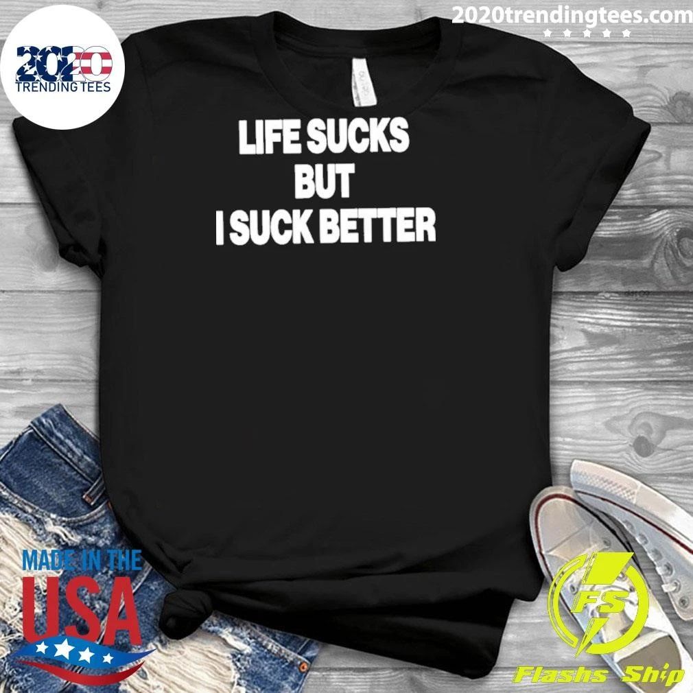 Funny Life Sucks But I Suck Better 2026 Shirt