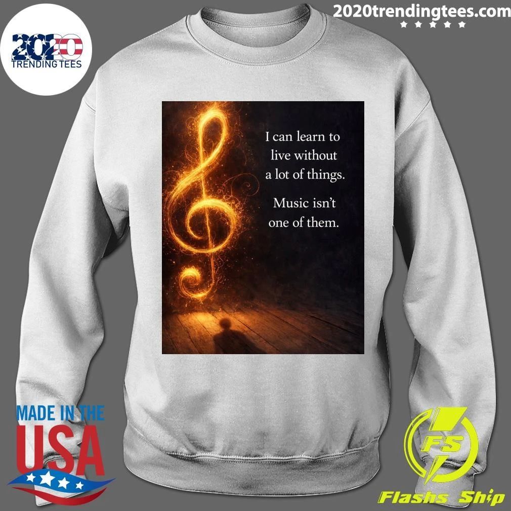 I Can Learn To Live Without A Lot Of Things Music Isn’t One Of Them Shirt