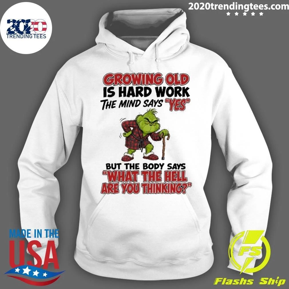 Grinch Growing Old Is Hard Work The Mind Says Yes The Body Says What The Hell Are You Thinking Shirt