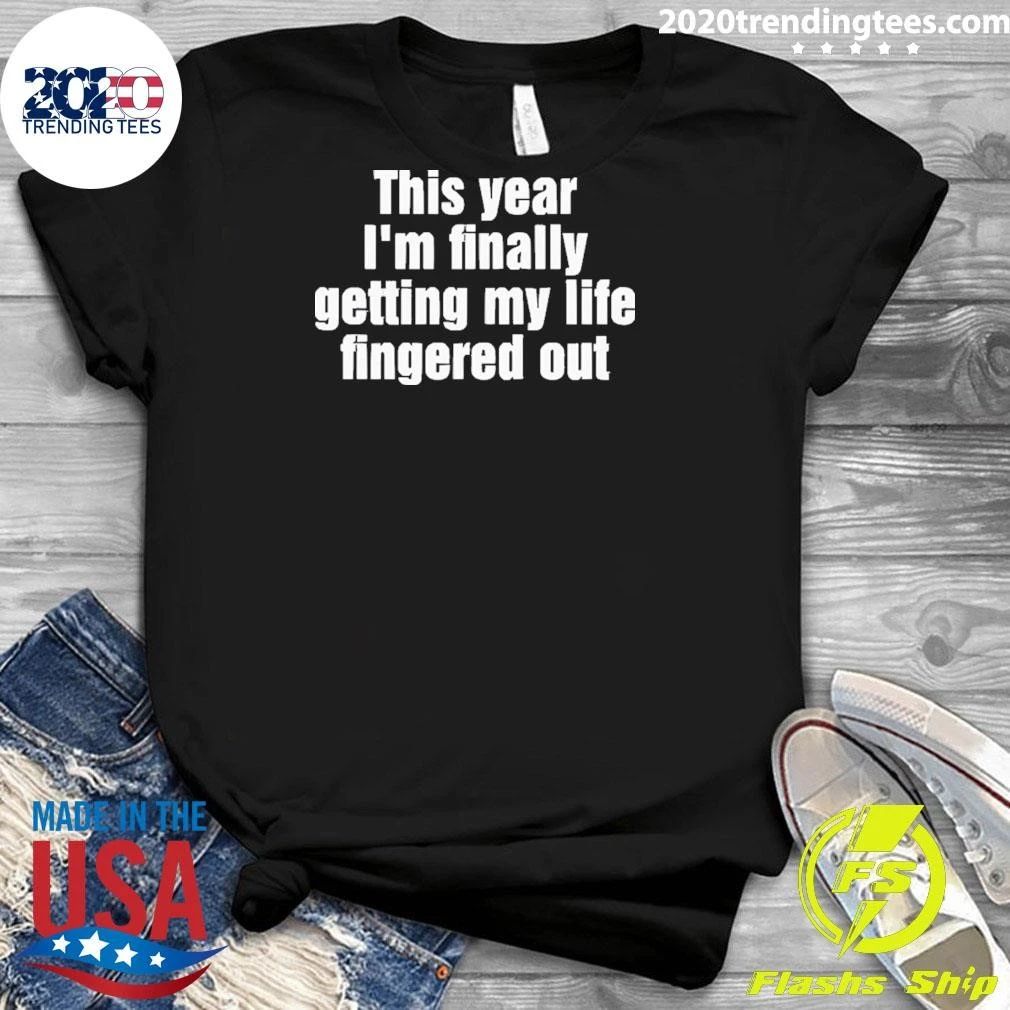 This Year I’m Finally Getting My Life Fingered Out Shirt