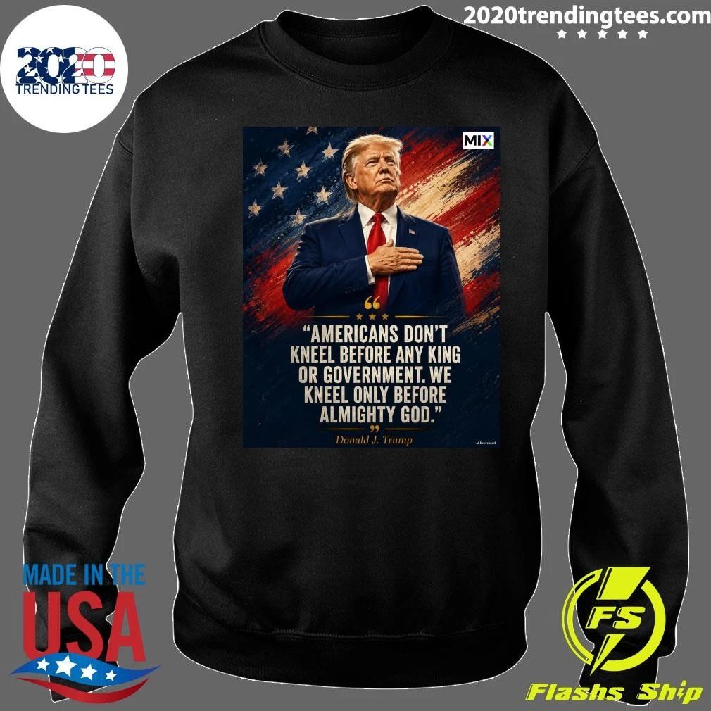Americans Don’t Kneel Before Any King Or Government We Kneel Only Before Almighty God Donald J. Trump Shirt