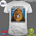 The Lion Does Not Concern Himself At All The Lion Is Depressed Shirt