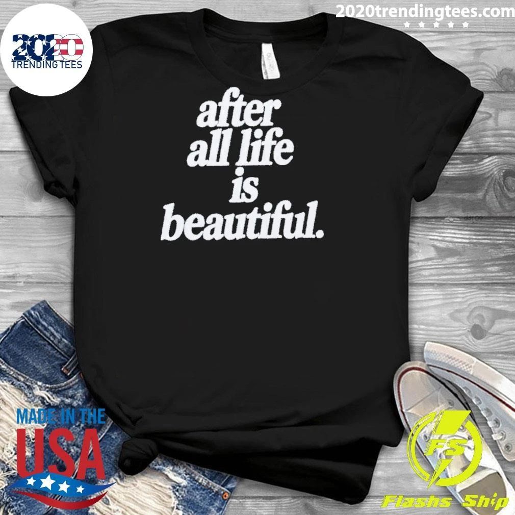 After All Life Is Beautiful inspirational Shirt