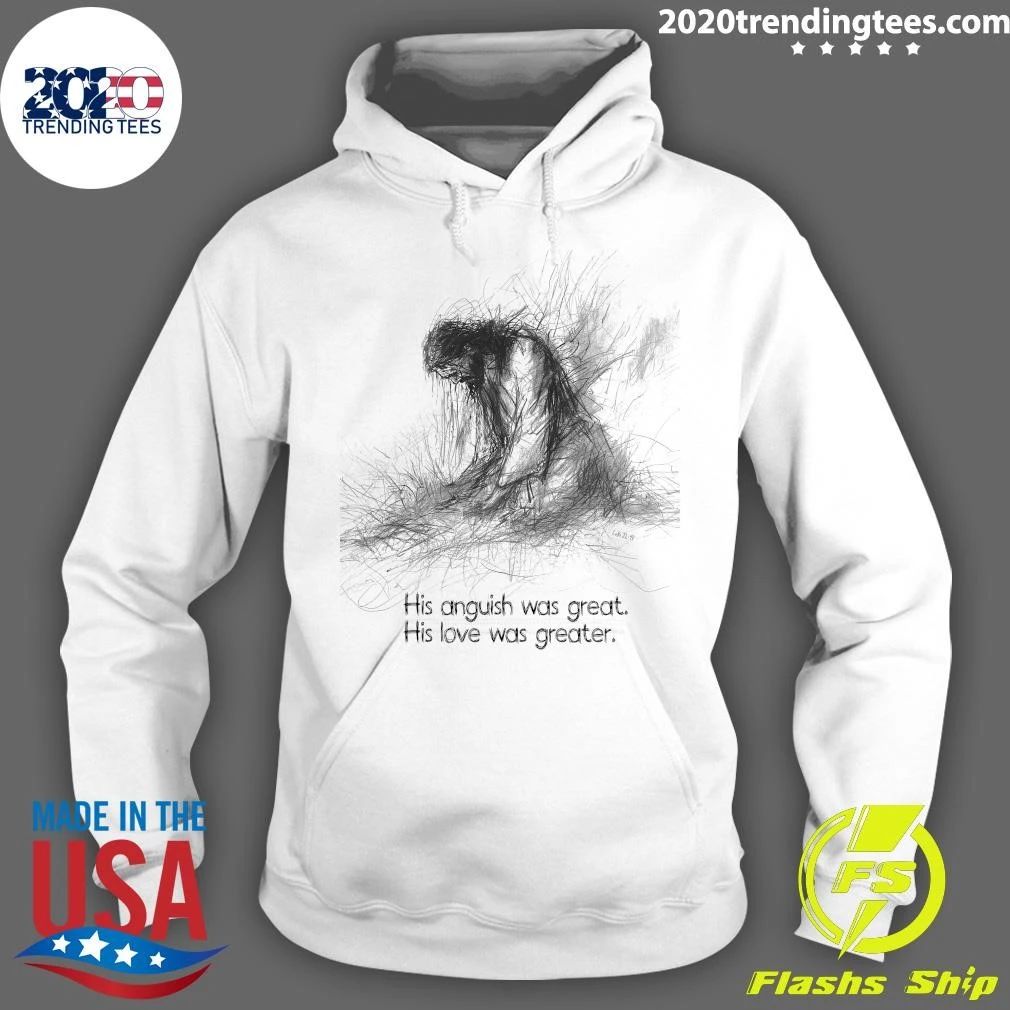 His Anguish Was Great His Love Was Greater Shirt