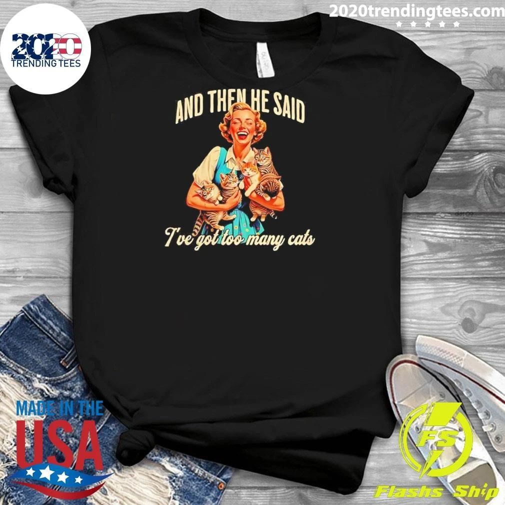And Then He Said I Have Got Too Many Cats Woman With Cats Shirt
