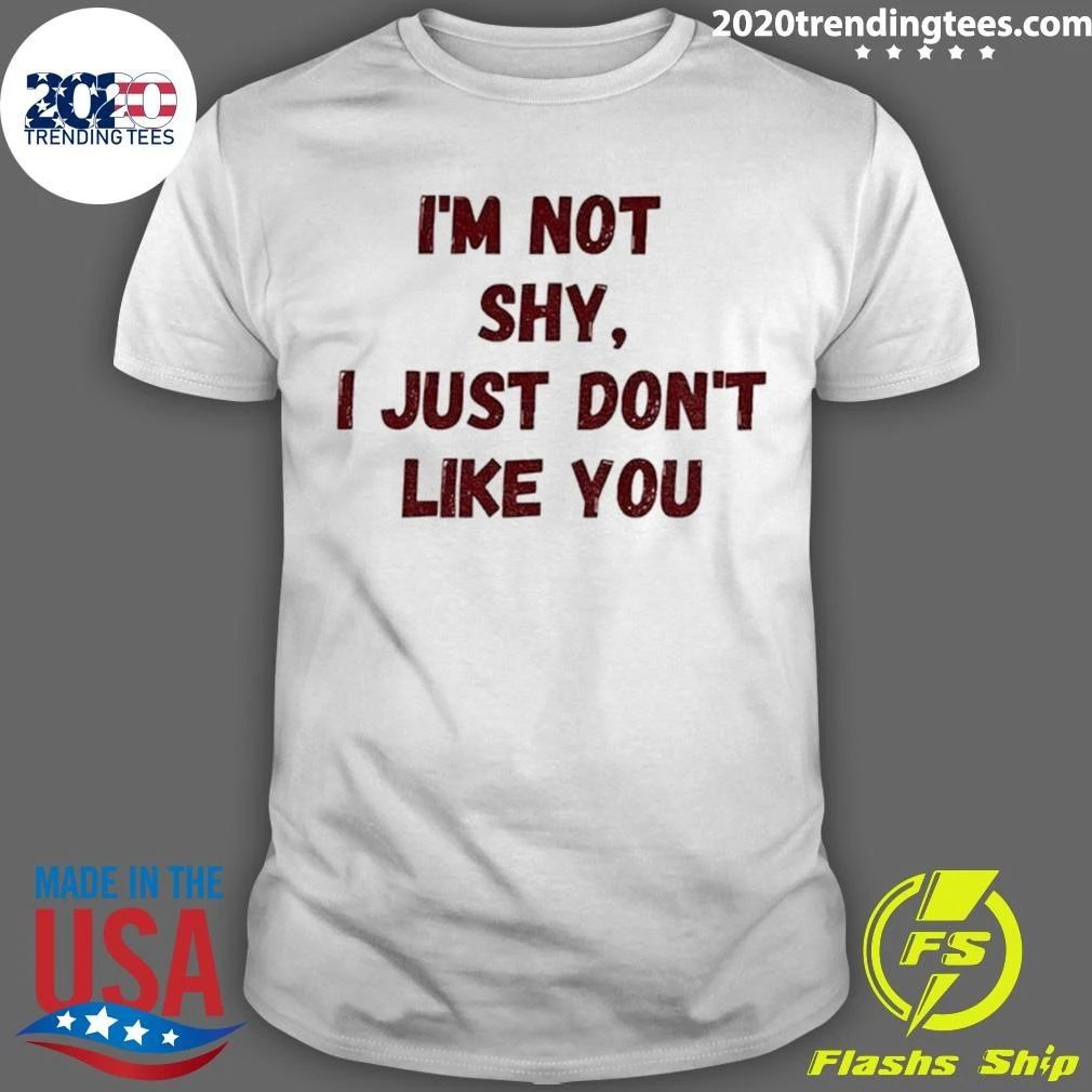 I’m Not Shy I Just Don’t Like You Shirt