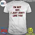 I’m Not Shy I Just Don’t Like You Shirt