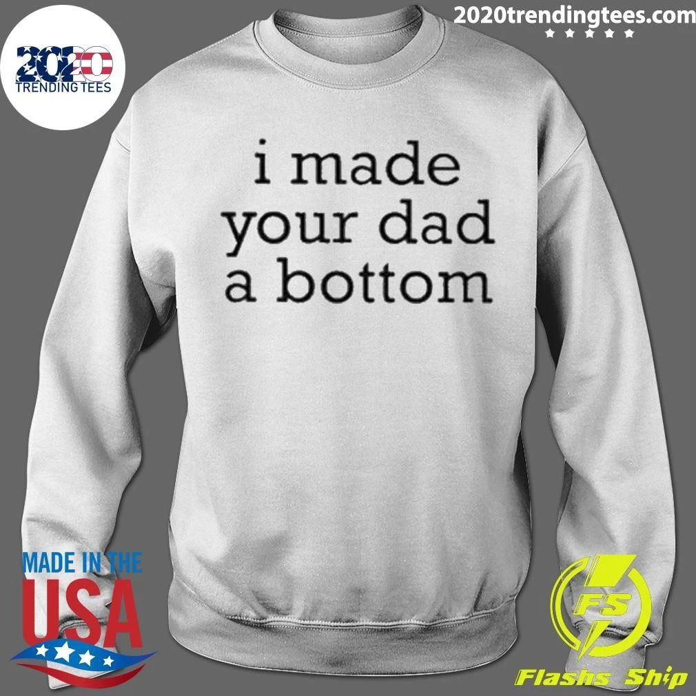 I Made Your Dad A Bottom Shirt