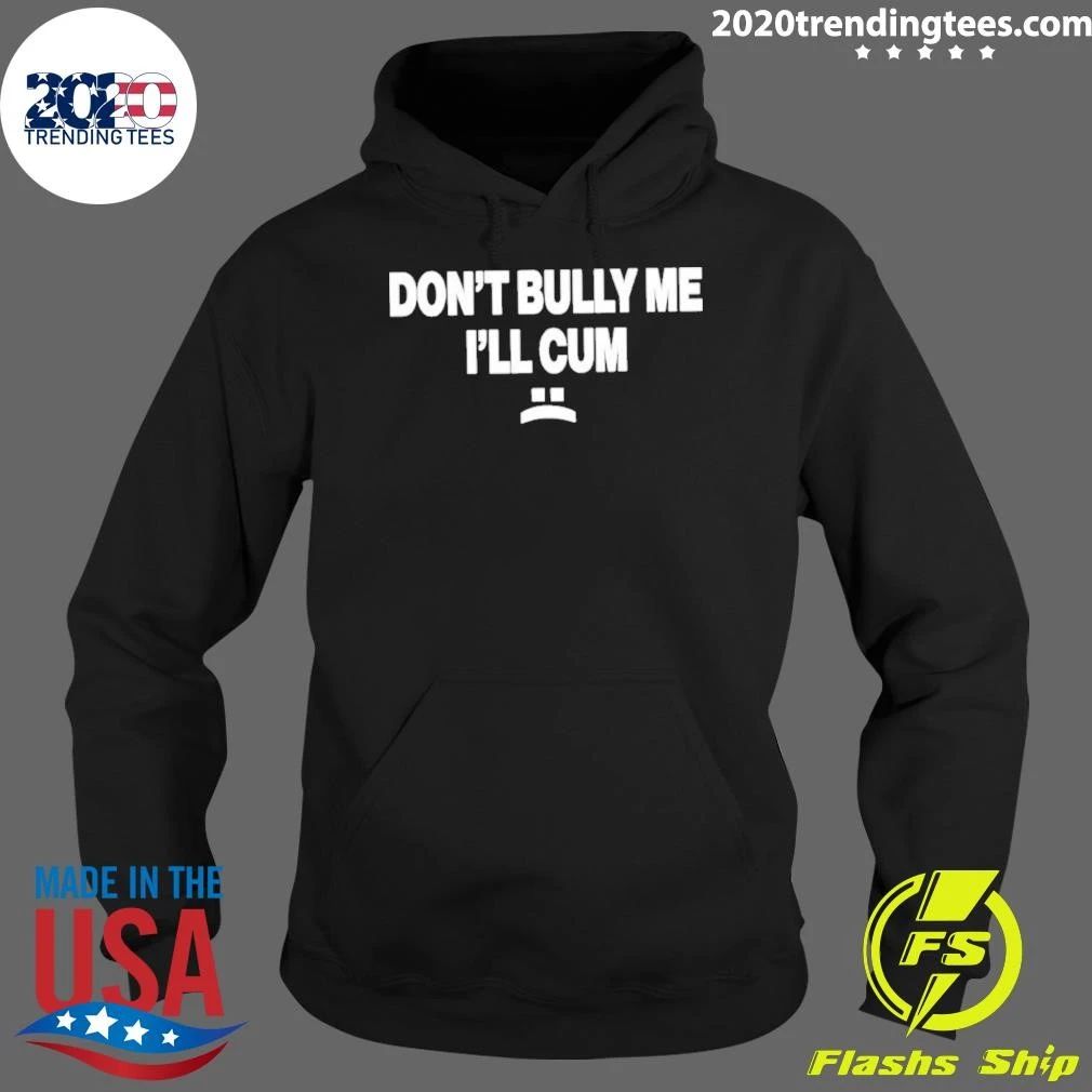Don’t Bully Me I’ll Cum Shirt