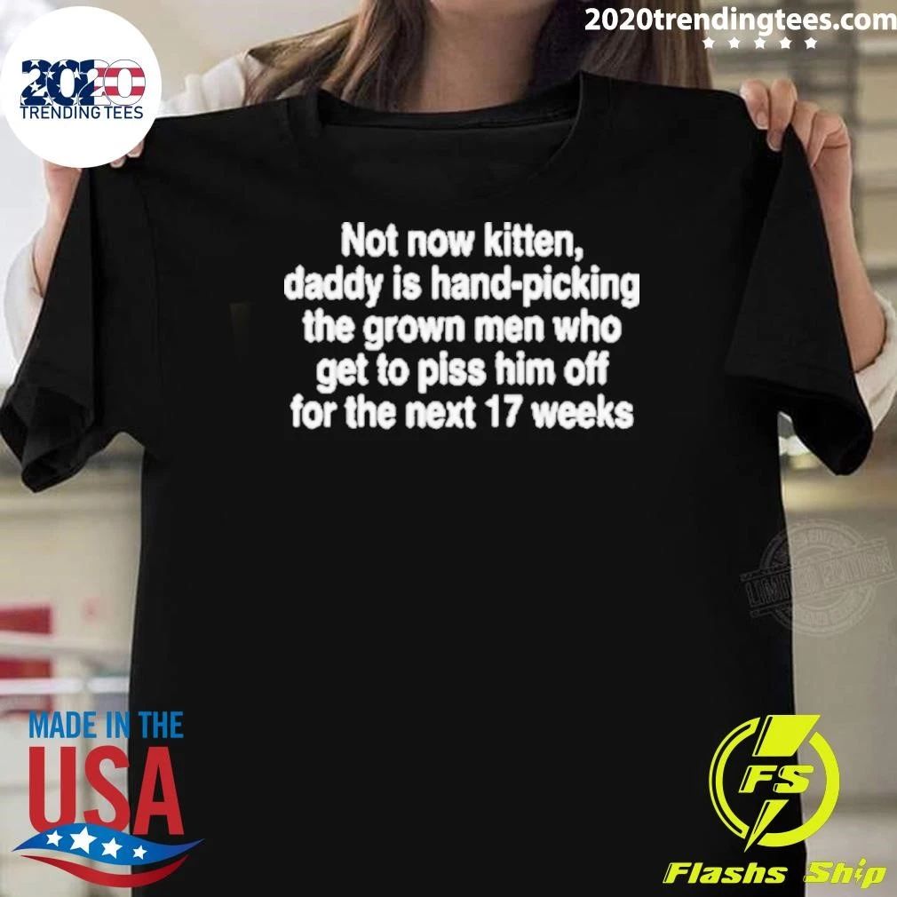 Not Now Kitten, Daddy Is Hand-Picking The Grown Men Who Get To Piss Him Off For The Next 17 Weeks Shirt