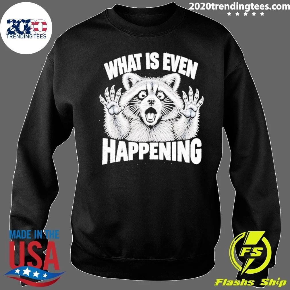 What Is Even Happening Raccoon Funny Shirt