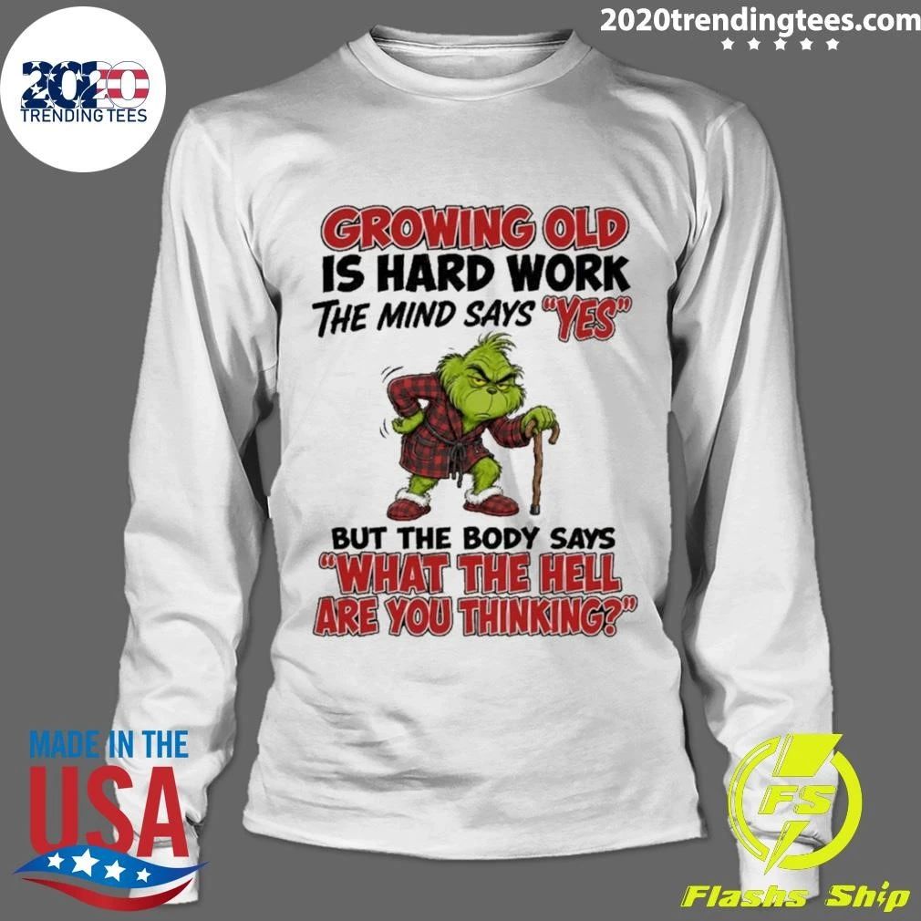 Grinch Growing Old Is Hard Work The Mind Says Yes The Body Says What The Hell Are You Thinking Shirt