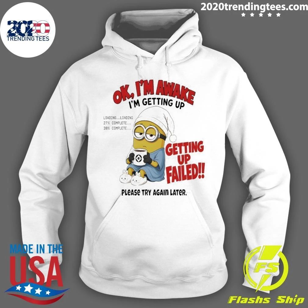 Minion Ok Im Awake I’m Getting Up Loading 27 38 Failed shirt