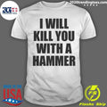 I Will Kill You With A Hammer Shirt