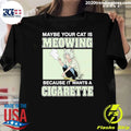 Maybe Your Cat Is Meowing Because It Wants A Cigarette Shirt