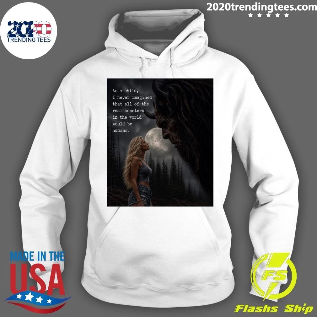 As A Child, I Never Imagined That All Of The Real Monsters In The World Would Be Humans Shirt