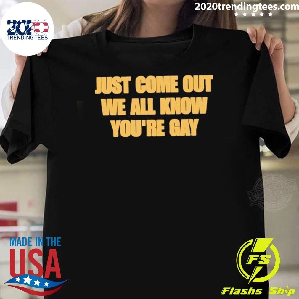 Just Come Out We All Know You’re Gay Shirt