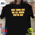 Just Come Out We All Know You’re Gay Shirt