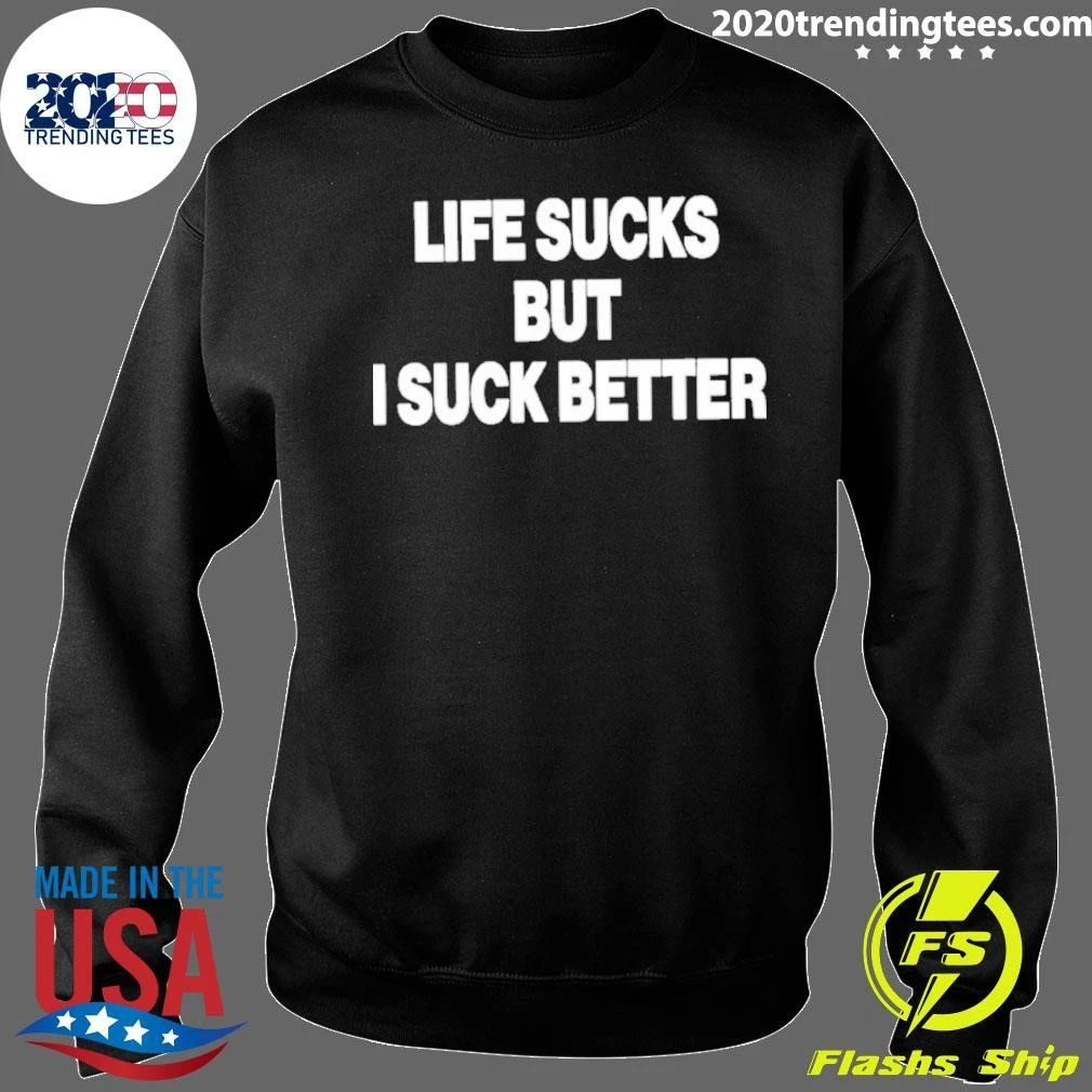 Funny Life Sucks But I Suck Better 2026 Shirt