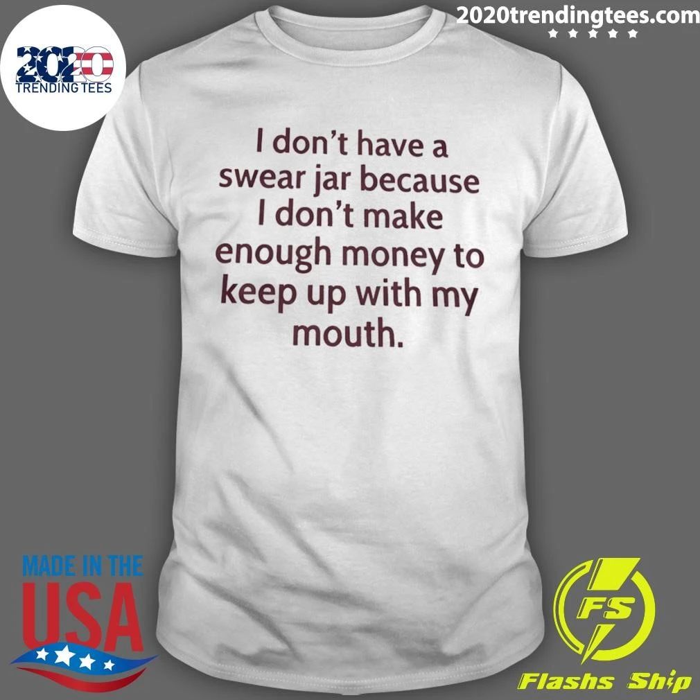I Dont Have A Swear Jar Because I Dont Make Enough Money Quote Shirt
