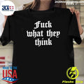 Fuck What They Think Inspirational Motivation Shirt