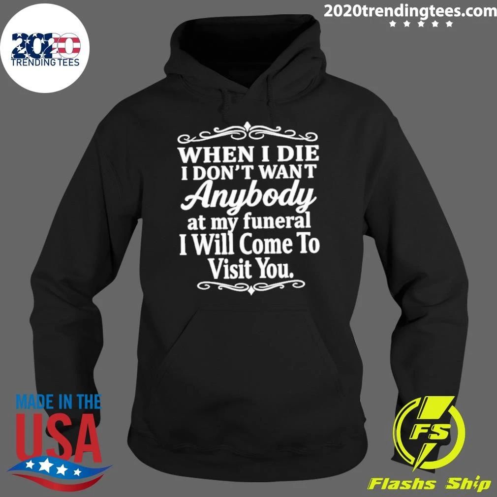 When I Die I Don’t Want Anybody At My Funeral I Will Come To Visit You Shirt