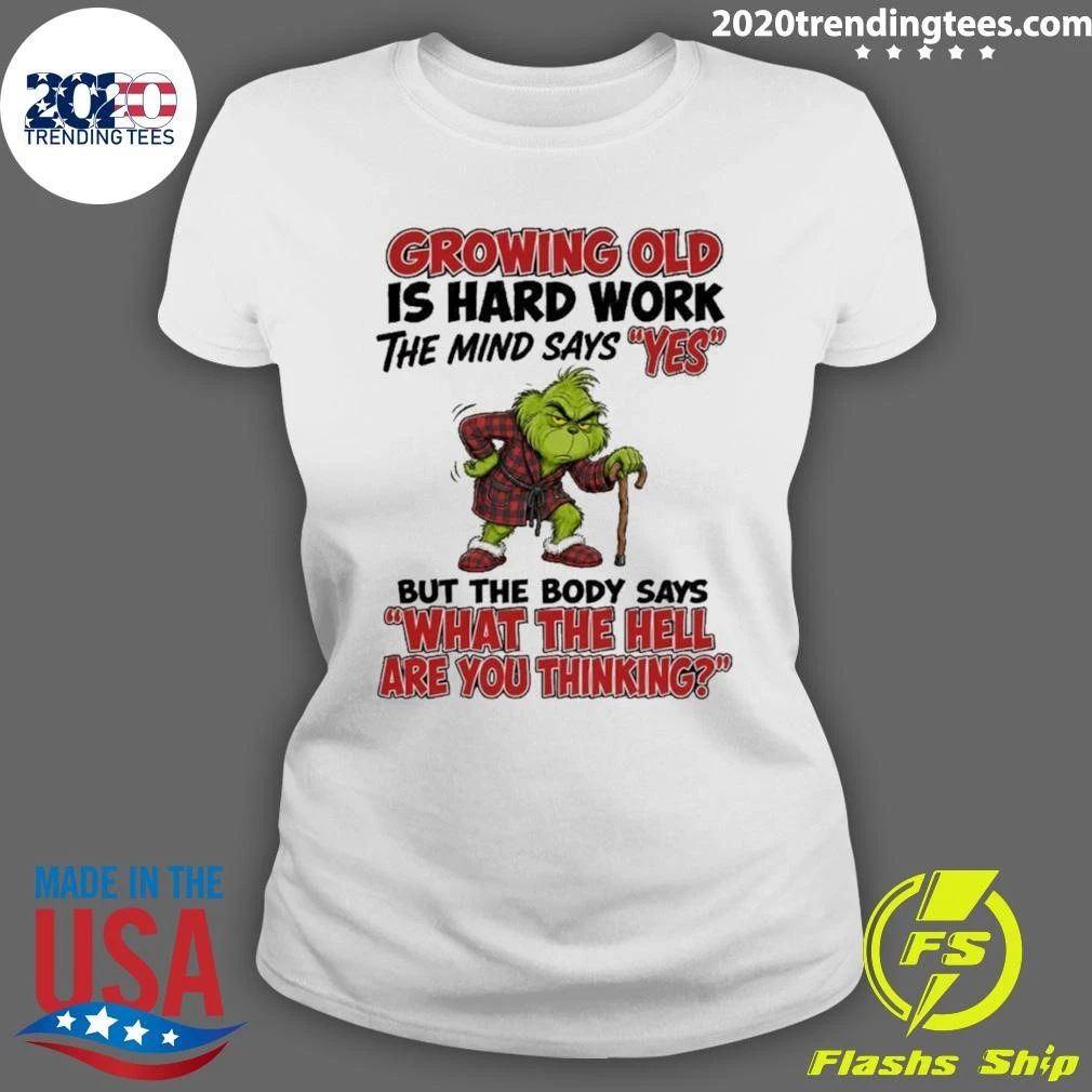 Grinch Growing Old Is Hard Work The Mind Says Yes The Body Says What The Hell Are You Thinking Shirt