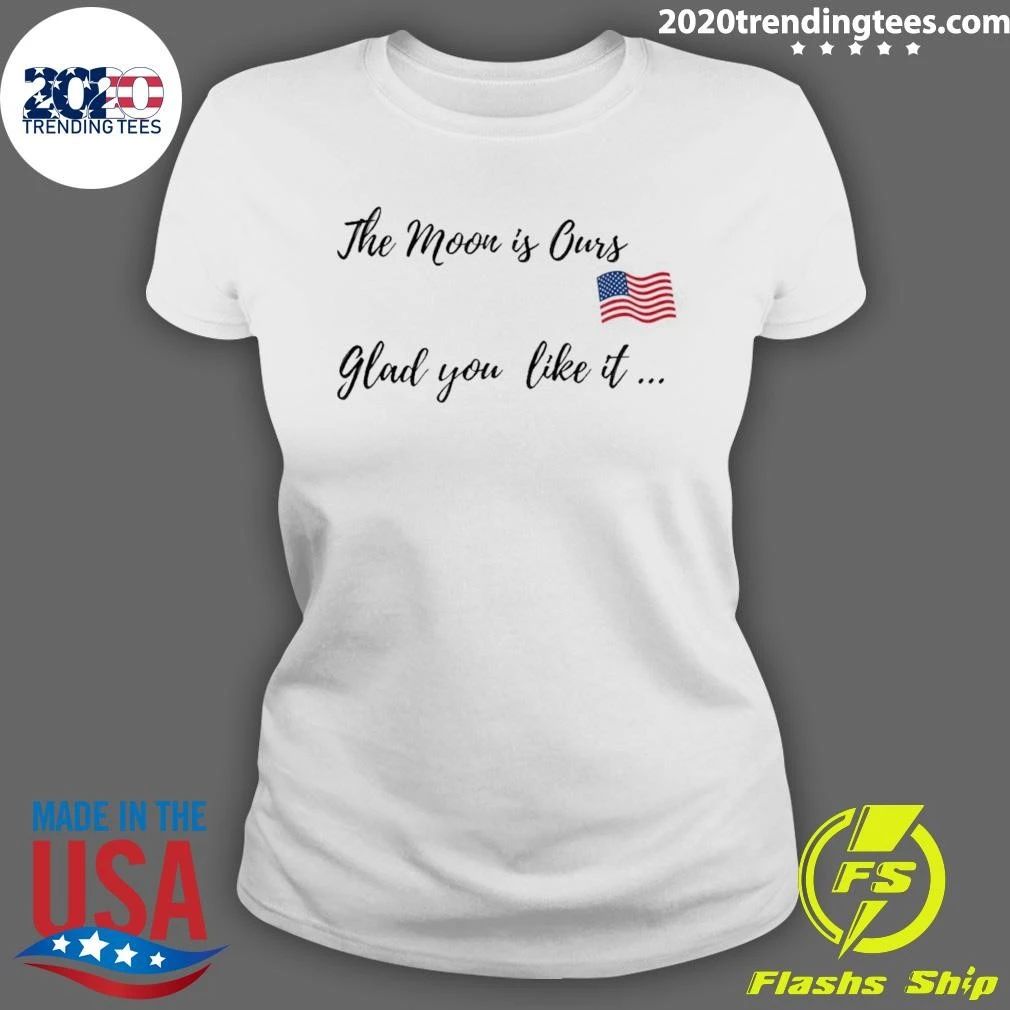Trump The Moon Is Ours Glad You Like It Shirt