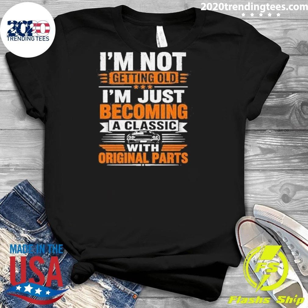 I’m Not Getting Olde I’m Just Becoming A Classic With Original Parts Shirt