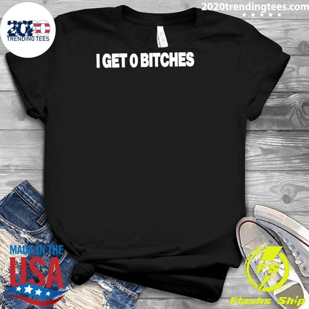 I Get 0 Bitches Shirt