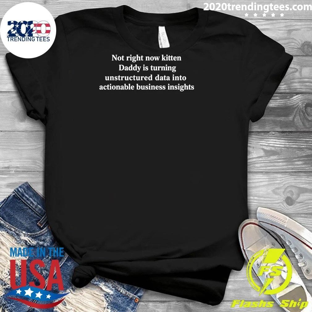 Not Right Now Kitten Daddy Is Turning Unstructured Data Into Actionable Business Insights Shirt