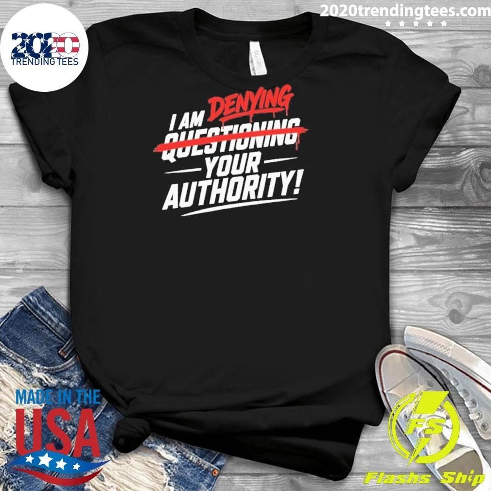 I Am Denying Questioning Your Authority Shirt