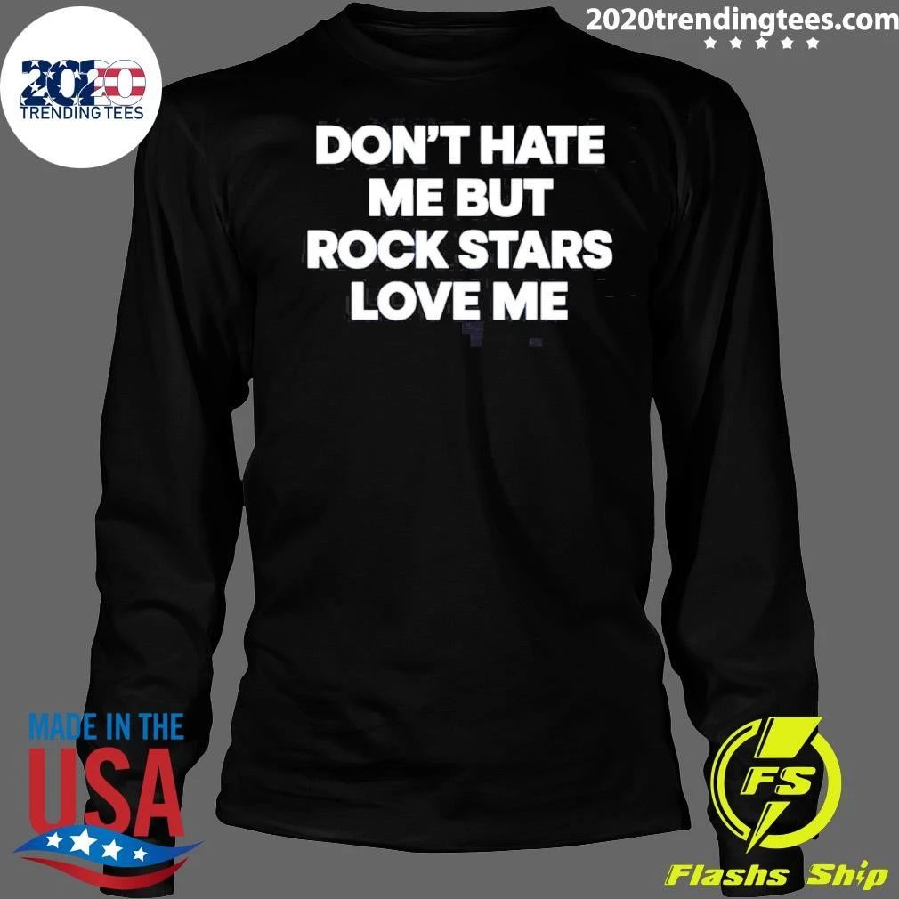 Don’t Hate Me But Rockstars Love Me Shirt