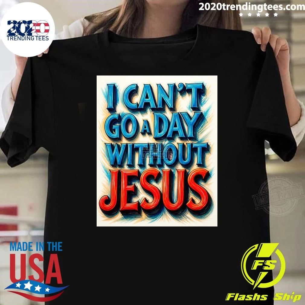 I Can’t Go A Day Without Jesus Shirt