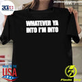 Whatever Ya Into I’m Into Shirt