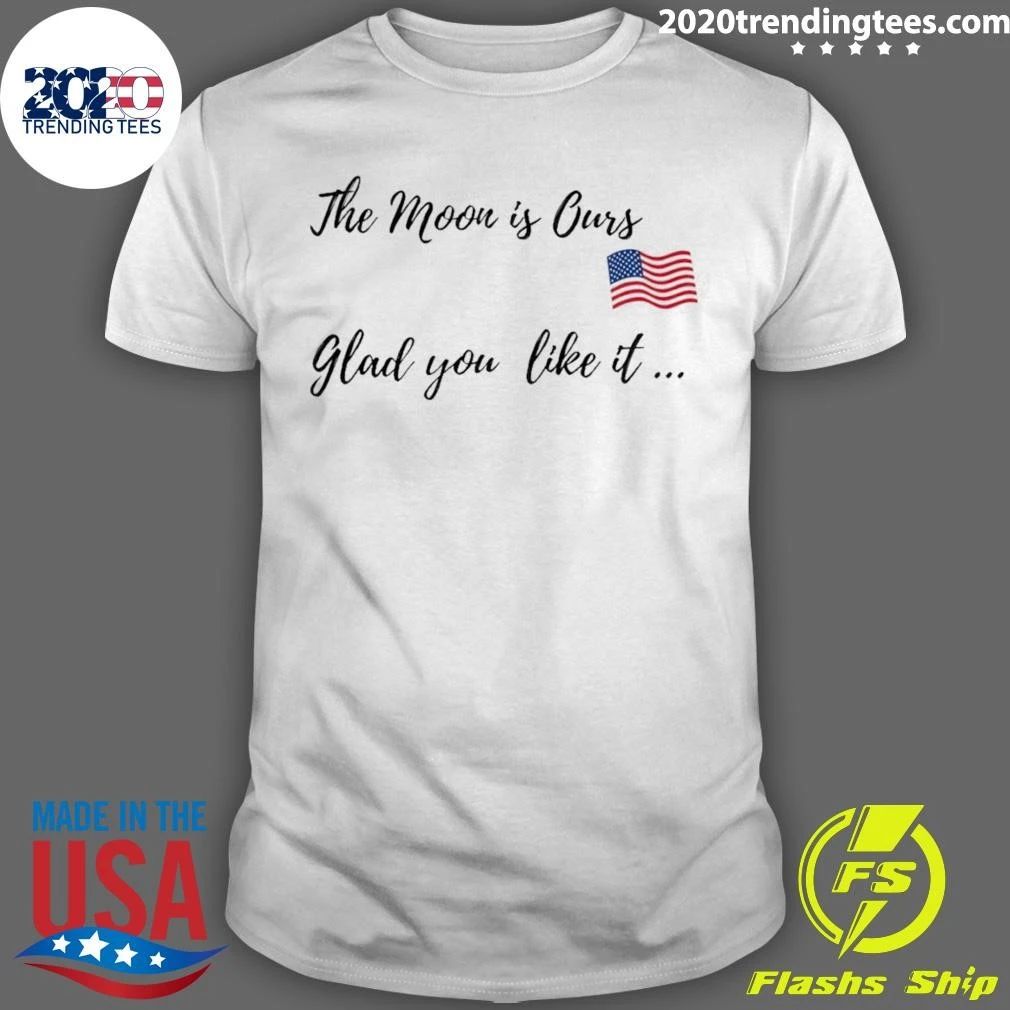 Trump The Moon Is Ours Glad You Like It Shirt