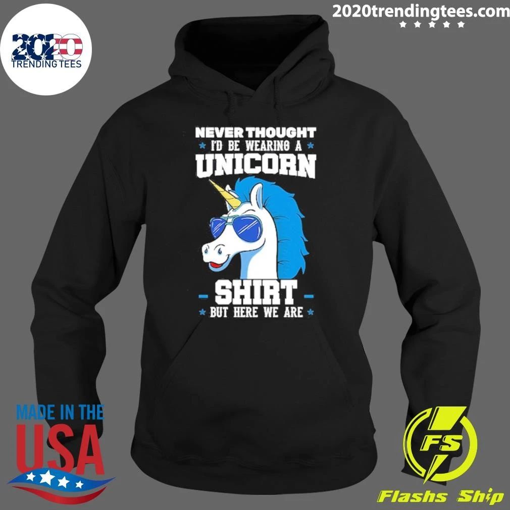 Never Thought I’d Be Wearing A Unicorn But Here We Are Shirt