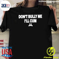 Don’t Bully Me I’ll Cum Shirt